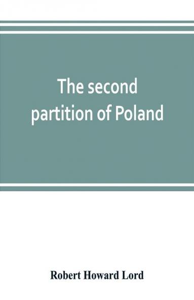 The second partition of Poland; a study in diplomatic history