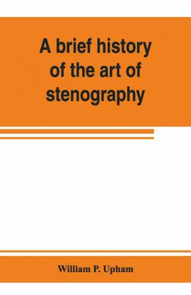A Brief History Of The Art Of Stenography With A Proposed New System Of Phonetic Short-Hand