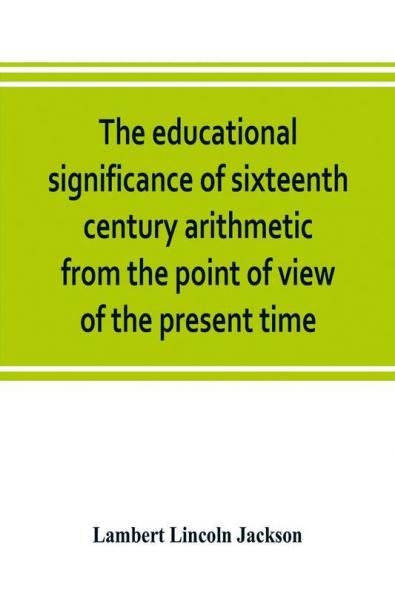 The educational significance of sixteenth century arithmetic from the point of view of the present time