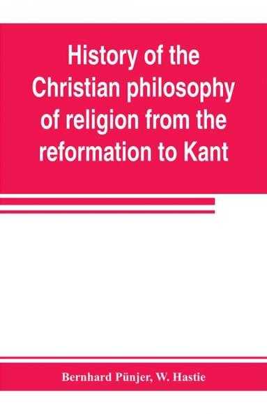 History of the Christian philosophy of religion from the reformation to Kant