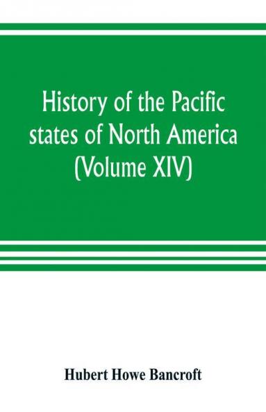 History of the Pacific states of North America (Volume XIV) California Vol. II 1801-1824.
