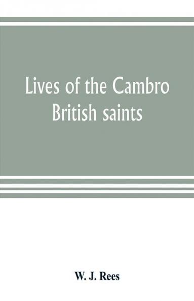 Lives of the Cambro British saints of the fifth and immediate succeeding centuries from ancient Welsh & Latin mss. in the British Museum and elsewhere with English translations and explanatory notes