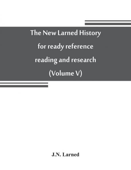 The new Larned History for ready reference reading and research; the actual words of the world's best historians biographers and specialists