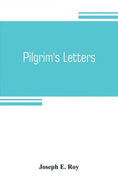 Pilgrim's letters. Bits of current history picked up in the West and the South during the last thirty years for the Independent the Congregationalist and the Advance