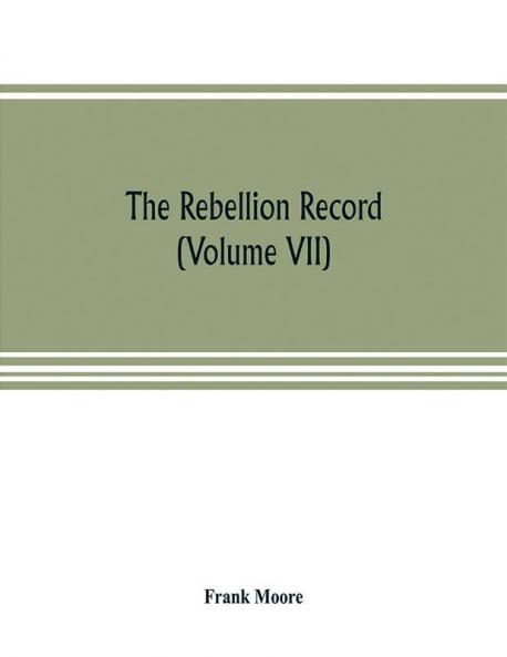 The Rebellion record; a diary of American events with Document Narratives Illustrative Incidents Poetry etc. (Volume VII)