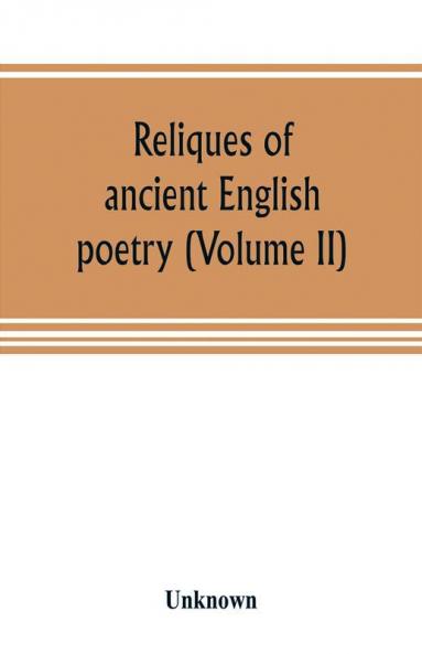 Reliques of ancient English poetry consisting of old heroic ballads songs and other pieces of our earlier poets together with some few of later date (Volume II)