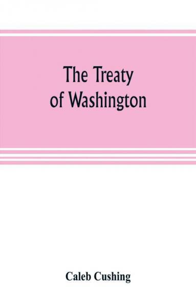 The Treaty of Washington; its negotiation execution and the discussions relating thereto