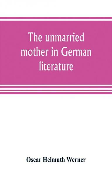 The unmarried mother in German literature with special reference to the period 1770-1800