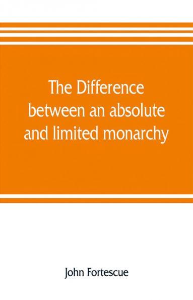 The difference between an absolute and limited monarchy; as it more particularly regards the English constitution