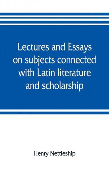Lectures and essays on subjects connected with Latin literature and scholarship