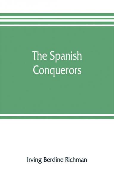 The Spanish conquerors; a chronicle of the dawn of empire overseas