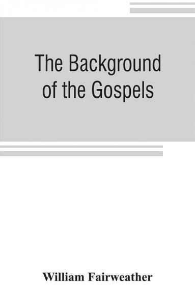 The background of the Gospels; or Judaism in the period between the Old and New Testaments