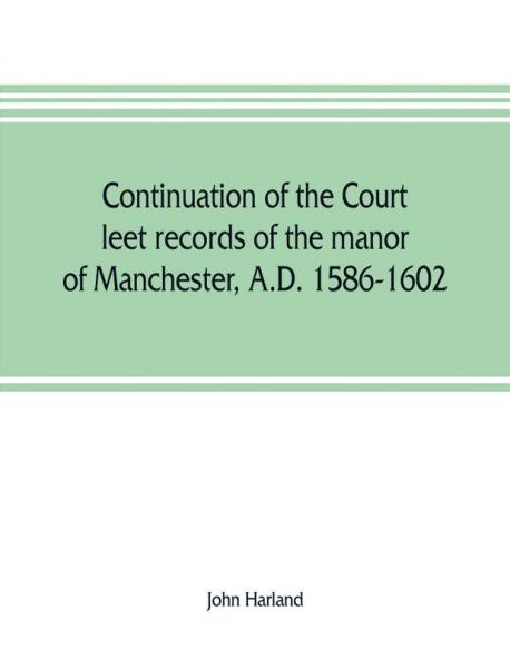 Continuation of the court leet records of the manor of Manchester A.D. 1586-1602