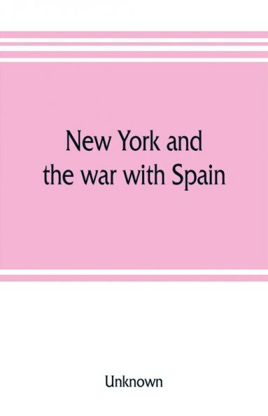 New York and the war with Spain. History of the Empire State regiments