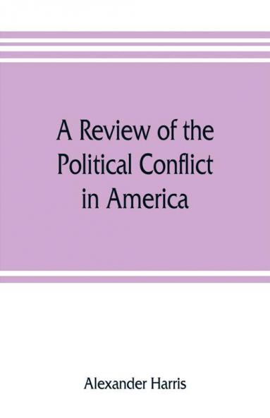 A review of the political conflict in America from the commencement of the anti-slavery agitation to the close of southern reconstruction; comprising also a resume of the career of Thaddeus Stevens