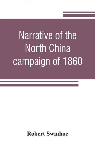 Narrative of the North China campaign of 1860; containing personal experiences of Chinese character and of the moral and social condition of the country; together with a description of the interior of Pekin