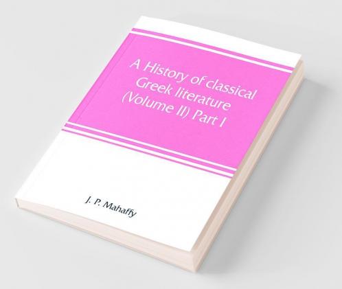 A History Of Classical Greek Literature (Volume Ii) Part I.