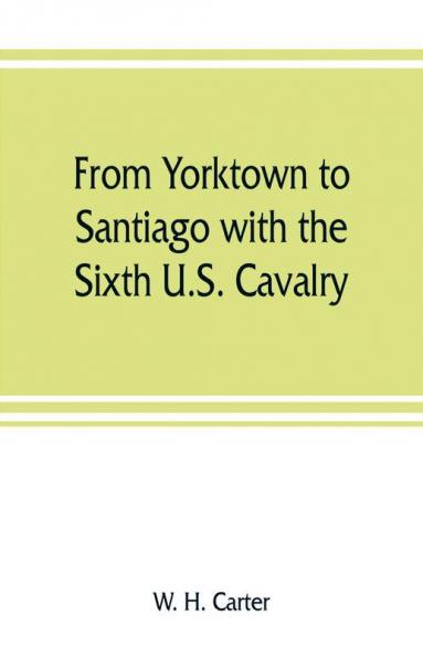 From Yorktown to Santiago with the Sixth U.S. Cavalry