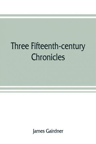 Three fifteenth-century chronicles with historical memoranda by John Stowe the antiquary and contemporary notes of occurrences written by him in the reign of Queen Elizabeth