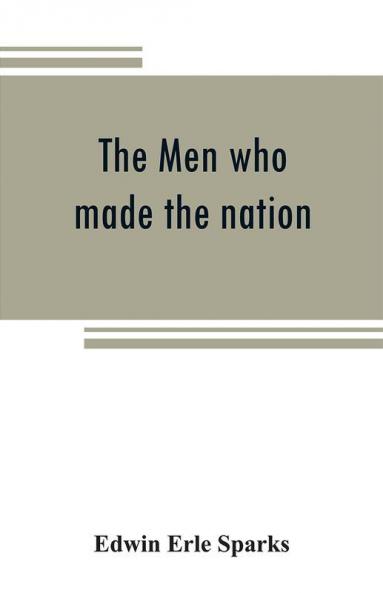 The men who made the nation; an outline of United States history from 1760 to 1865
