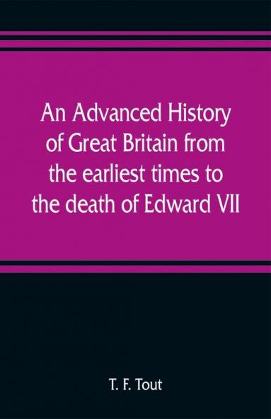 An advanced history of Great Britain from the earliest times to the death of Edward VII