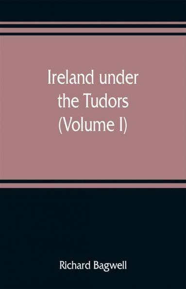 Ireland under the Tudors; with a succinct account of the earlier history (Volume I)