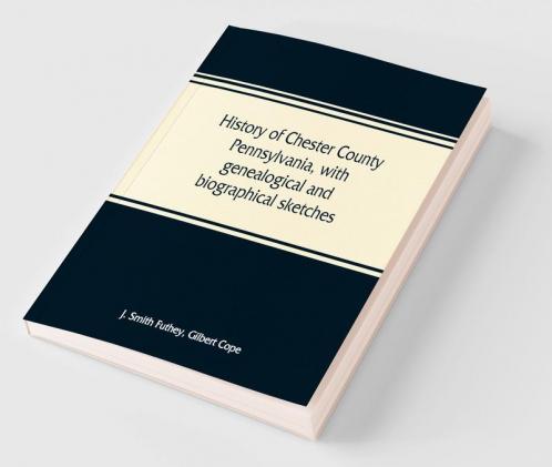 History of Chester County Pennsylvania with genealogical and biographical sketches