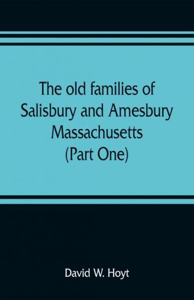 The old families of Salisbury and Amesbury Massachusetts ; with some related families of Newbury Haverhill Ipswich and Hampton (Part One)