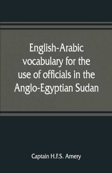 English-Arabic Vocabulary For The Use Of Officials In The Anglo-Egyptian Sudan. Comp. In The Intelligence Department Of The Egyptian Army
