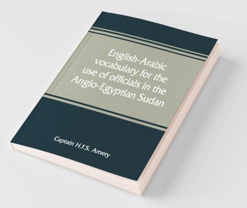 English-Arabic Vocabulary For The Use Of Officials In The Anglo-Egyptian Sudan. Comp. In The Intelligence Department Of The Egyptian Army
