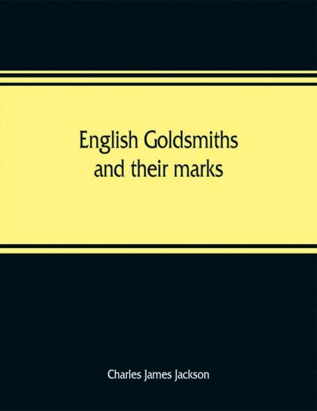 English goldsmiths and their marks: a history of the goldsmiths and plateworkers of England Scotland