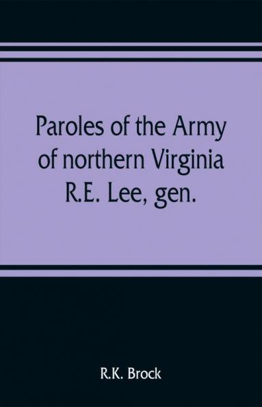 Paroles of the Army of northern Virginia R.E. Lee gen. /C.S.A. commanding surrendered at Appomattox C.H. Va. April 9 1865 to Lieutenant Genral U.S. Grant comaning armies of the U.S