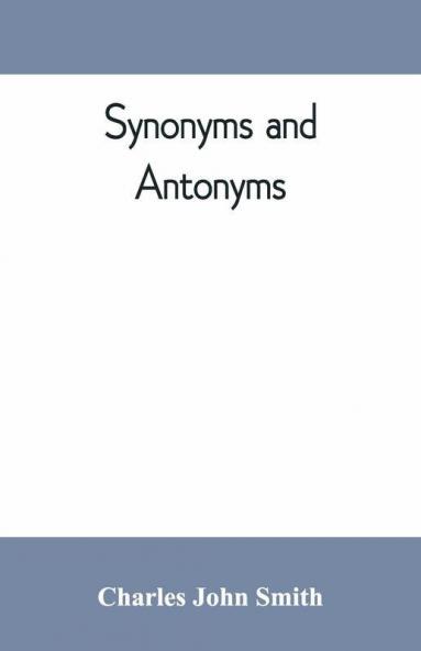 Synonyms And Antonyms; Or Kindred Words And Their Opposites