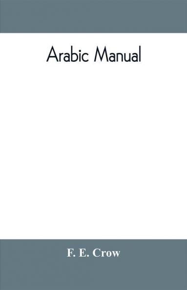 Arabic manual. A colloquial handbook in the Syrian dialect for the use of visitors to Syria and Palestine containing a simplified grammar a comprehensive English and Arabic vocabulary and dialogues. The whole in English characters carefully transliter