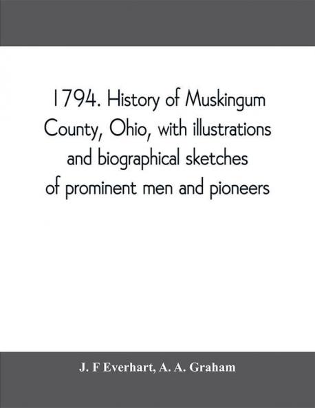 1794. History of Muskingum County Ohio with illustrations and biographical sketches of prominent men and pioneers