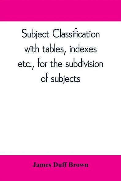 Subject classification with tables indexes etc. for the subdivision of subjects