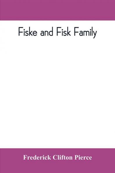Fiske and Fisk family. Being the record of the descendants of Symond Fiske lord of the manor of Stadhaugh Suffolk County England from the time of Henry IV to date including all the American members of the family