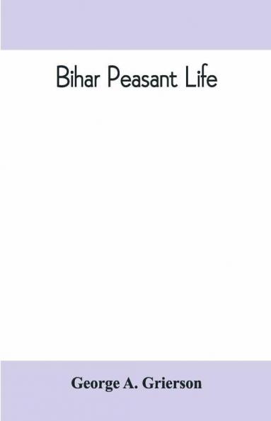 Bihar Peasant Life Being A Discursive Catalogue Of The Surroundings Of The People Of That Province