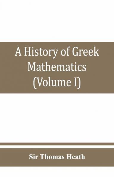 A History Of Greek Mathematics (Volume I) From Thales To Euclid