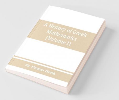 A History Of Greek Mathematics (Volume I) From Thales To Euclid