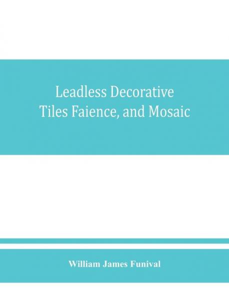 Leadless decorative tiles faience and mosaic comprising notes and excerpts on the history materials manufacture & use of ornamental flooring tiles ceramic mosaic and decorative tiles and faience with Complete series of recipes for Tile-Bodies and