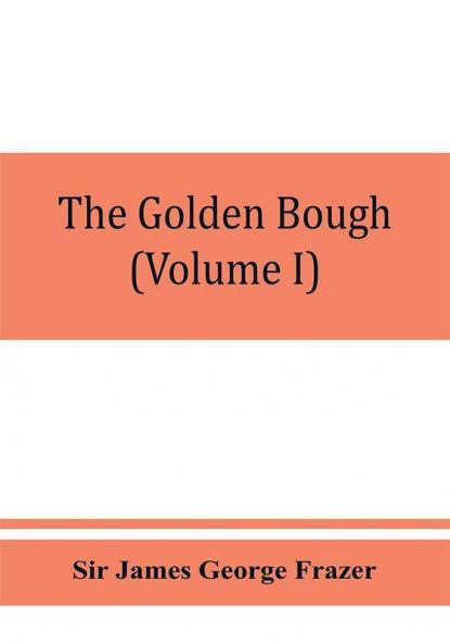 The golden bough; a study in magic and religion (Volume I)