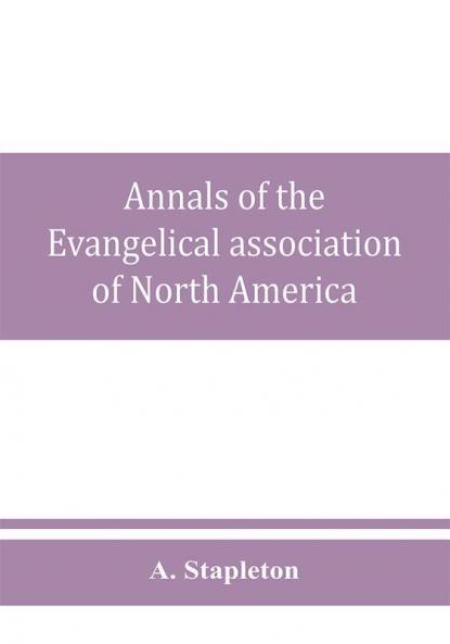 Annals of the Evangelical association of North America and history of the United Evangelical Church