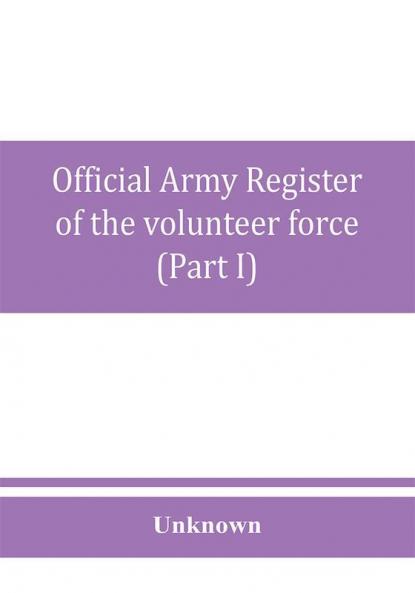 Official army register of the volunteer force of the United States army for the years 1861 '62 '63 '64 '65 (Part I)