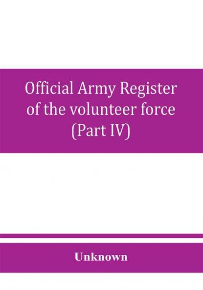 Official army register of the volunteer force of the United States army for the years 1861 '62 '63 '64 '65 (Part IV)