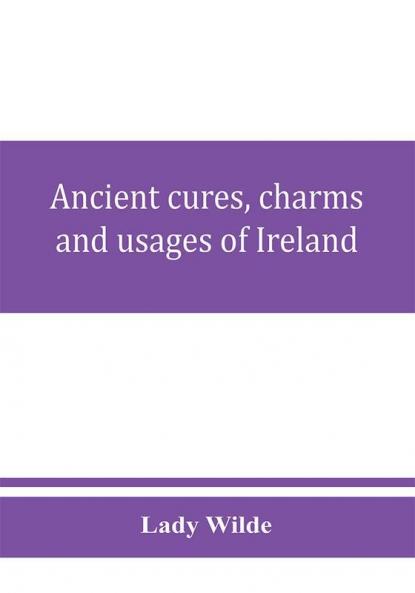 Ancient cures charms and usages of Ireland; contributions to Irish lore