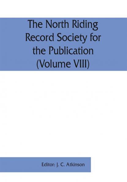 The North Riding Record Society for the Publication of Original Documents relating to the North Riding of the County of York (Volume VIII) Quarter sessions records