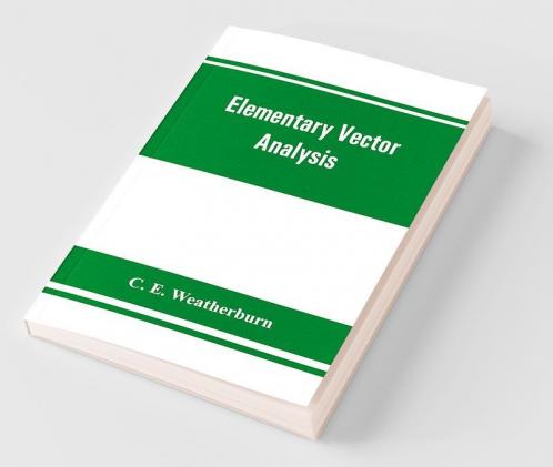 Elementary Vector Analysis With Application To Geometry And Physics