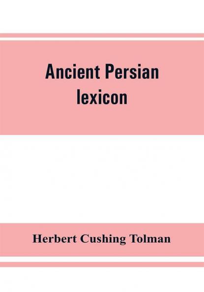 Ancient Persian lexicon and the texts of the Achaemenidan inscriptions transliterated and translated with special reference to their recent re-examination
