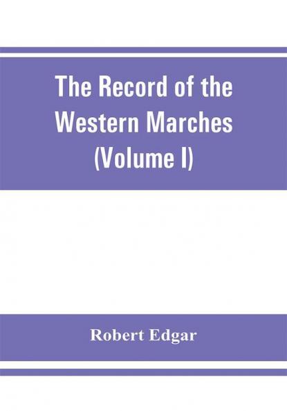 The Record of the Western Marches. Published under the auspices of the Dumfriesshire and Golloway Natural History and Antiquarian Society (Volume I) An introduction to the history of Dumfries